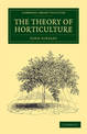 The Theory of Horticulture: Or, An Attempt to Explain the Principal Operations of Gardening upon Physiological Principles