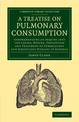 A Treatise on Pulmonary Consumption: Comprehending an Inquiry into the Causes, Nature, Prevention and Treatment of Tuberculous a