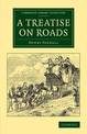A Treatise on Roads: Wherein the Principles on Which Roads Should Be Made Are Explained and Illustrated, by the Plans, Specifica