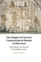 The Origins of Concrete Construction in Roman Architecture: Technology and Society in Republican Italy