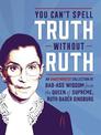 You Can't Spell Truth Without Ruth: An Unauthorized Collection of Witty & Wise Quotes from the Queen of Supreme, Ruth Bader Gins