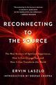 Reconnecting to the Source: The New Science of Spiritual Experience, How It Can Change You and How It Can Transform the World