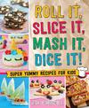 Roll It, Slice It, Mash It, Dice It!: Super Yummy Recipes for Kids