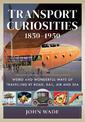 Transport Curiosities, 1850 1950: Weird and Wonderful Ways of Travelling by Road, Rail, Air and Sea