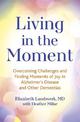 Living in the Moment: Overcoming Challenges and Finding Moments of Joy in Alzheimer's Disease and Other Dementias