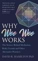 Why Woo Woo Works: The Surprising Science Behind Meditation, Reiki, Crystals and Other Alternative Practices