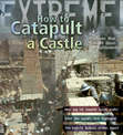 Extreme Science: How To Catapult A Castle: Machines That Brought Down The Battlements