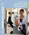 The Complete Guide to Exercise Referral: Working with Clients Referred to Exercise