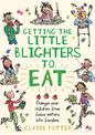 Getting the Little Blighters to Eat: Change your children from fussy eaters into foodies.