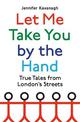 Let Me Take You by the Hand: True Tales from London's Streets