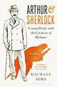 Arthur & Sherlock: Conan Doyle and the Creation of Holmes