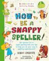How to Be a Snappy Speller: The only spelling book you need for home learning