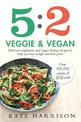 5:2 Veggie and Vegan: Delicious vegetarian and vegan fasting recipes to help you lose weight and feel great