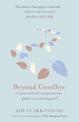 Beyond Goodbye: A practical and compassionate guide to surviving grief, with day-by-day resources to navigate a path through los