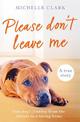 Please Don't Leave Me: One rescue dog's journey from the streets to find a loving home