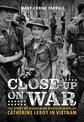 Close-Up on War: The Story of Pioneering Photojournalist Catherine Leroy in Vietnam: The Story of Pioneering Photojournalist Cat