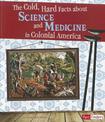 Cold, Hard Facts About Science and Medicine in Colonial America (Life in the American Colonies)