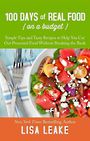 100 Days of Real Food on a Budget: Simple Tips and Tasty Recipes to Help You Cut Out Processed Food Without Breaking the Bank (L