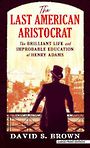 The Last American Aristocrat: The Brilliant Life and Improbable Education of Henry Adams (Large Print)