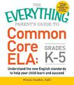 The Everything Parent's Guide to Common Core ELA, Grades K-5: Understand the New English Standards to Help Your Child Learn and