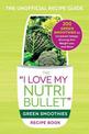 The I Love My NutriBullet Green Smoothies Recipe Book: 200 Healthy Smoothie Recipes for Weight Loss, Heart Health, Improved Mood