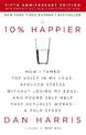 10% Happier: How I Tamed the Voice in My Head, Reduced Stress Without Losing My Edge, and Found Self-Help That Actually Works -