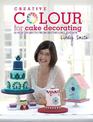 Creative Colour for Cake Decorating: 20 New Projects from Bestselling Author Lindy Smith
