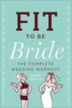 Fit to Be Bride: The Complete Wedding Workout