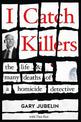I Catch Killers: the Life and Many Deaths of a Homicide Detective