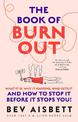 The Book of Burnout: What it is, why it happens, who gets it, and how to stop it before it stops you!