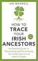 How to Trace Your Irish Ancestors 3rd Edition: An Essential Guide to Researching and Documenting the Family Histories of Ireland