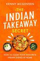 The Indian Takeaway Secret: How to Cook Your Favourite Indian Dishes at Home