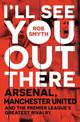 I'll See You Out There: Arsenal, Manchester United and the Premier League's Greatest Rivalry