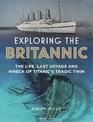 Exploring the Britannic: The life, last voyage and wreck of Titanic's tragic twin