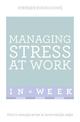 Managing Stress At Work In A Week: How To Manage Stress In Seven Simple Steps
