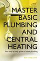 Master Basic Plumbing And Central Heating: A quick guide to plumbing and heating jobs, including basic emergency repairs