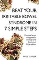 Beat Your Irritable Bowel Syndrome (IBS) in 7 Simple Steps: Practical ways to approach, manage and beat your IBS problem