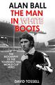 Alan Ball: The Man in White Boots: The biography of the youngest 1966 World Cup Hero