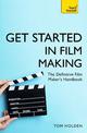 Get Started in Film Making: The Definitive Film Maker's Handbook