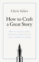 How to Craft a Great Story: How to master plot, structure and form in your creative writing