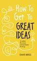 How to Get to Great Ideas: A system for smart, extraordinary thinking