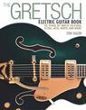 The Gretsch Electric Guitar Book: 60 Years of White Falcons, 6120s, Jets, Gents and More