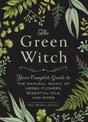 The Green Witch: Your Complete Guide to the Natural Magic of Herbs, Flowers, Essential Oils, and More