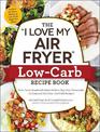 The "I Love My Air Fryer" Low-Carb Recipe Book: From Carne Asada with Salsa Verde to Key Lime Cheesecake, 175 Easy and Delicious