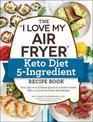 The "I Love My Air Fryer" Keto Diet 5-Ingredient Recipe Book: From Bacon and Cheese Quiche to Chicken Cordon Bleu, 175 Quick and