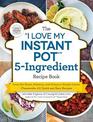 The "I Love My Instant Pot (R)" 5-Ingredient Recipe Book: From Pot Roast, Potatoes, and Gravy to Simple Lemon Cheesecake, 175 Qu
