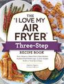 The "I Love My Air Fryer" Three-Step Recipe Book: From Cinnamon Cereal French Toast Sticks to Southern Fried Chicken Legs, 175 E