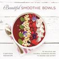 Beautiful Smoothie Bowls: 80 Delicious and Colorful Superfood Recipes to Nourish and Satisfy