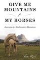 Give Me Mountains for My Horses: Journeys of a Backcountry Horseman