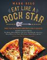 Eat Like a Rock Star: More Than 100 Recipes from Rock 'n' Roll's Greatest